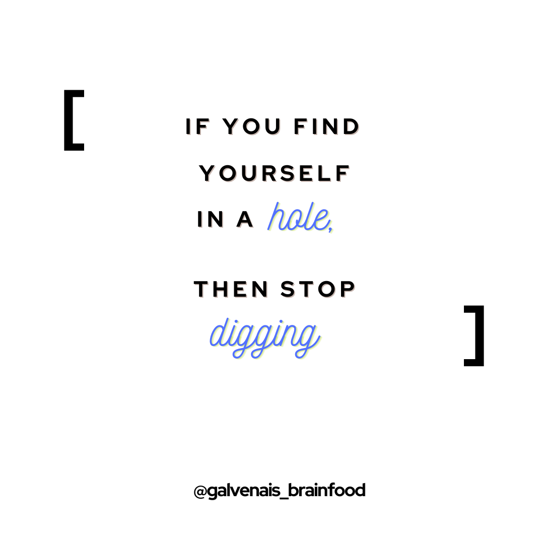 if you find yourself in a hole then stop digging galvenais brainfood quote