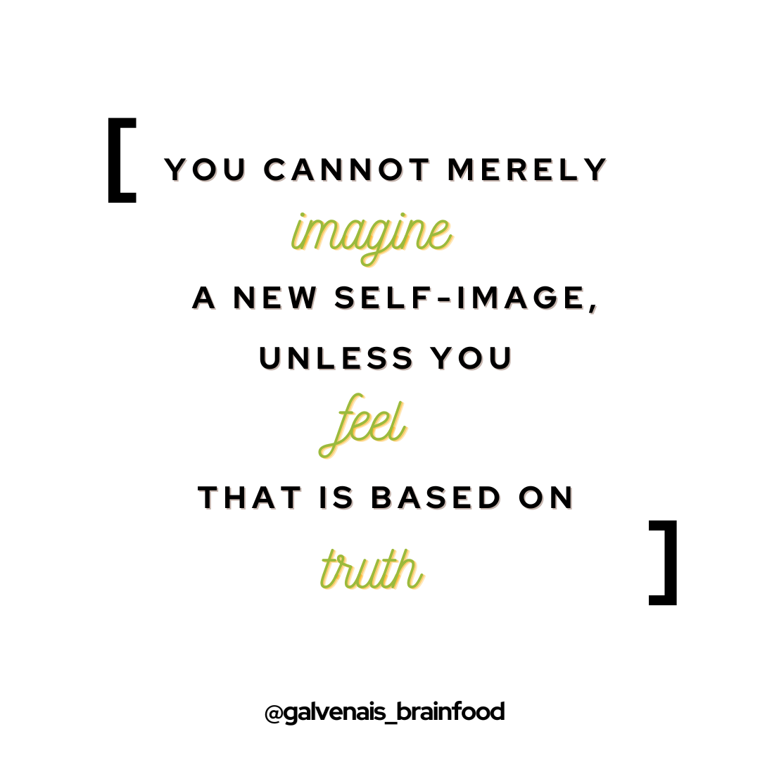 You cannot merely imagine a new self image, unless you feel that is based on truth.